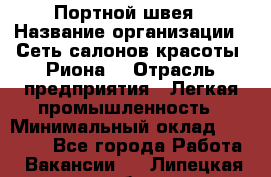 Портной-швея › Название организации ­ Сеть салонов красоты «Риона» › Отрасль предприятия ­ Легкая промышленность › Минимальный оклад ­ 50 000 - Все города Работа » Вакансии   . Липецкая обл.